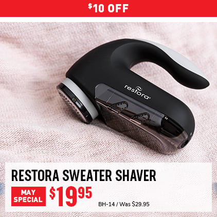 $10 Off Restora Sweater Shaver / $19.95 / BH-14 / Was $29.95.